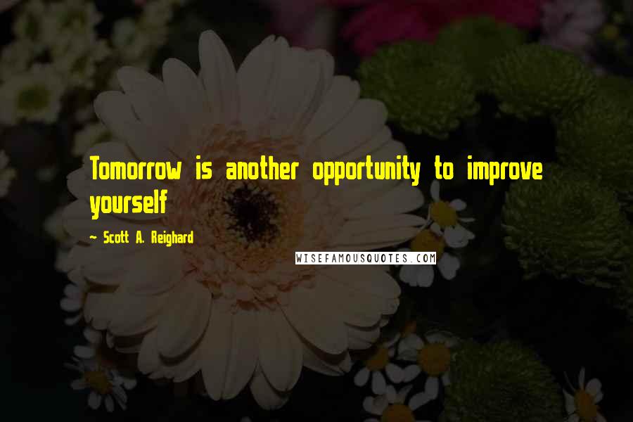 Scott A. Reighard Quotes: Tomorrow is another opportunity to improve yourself