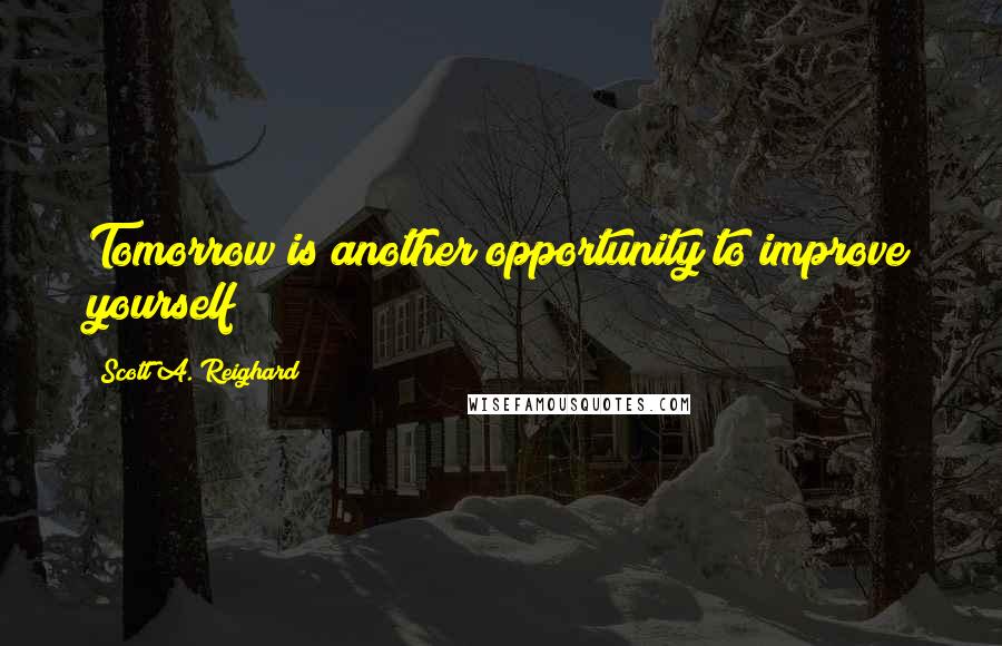 Scott A. Reighard Quotes: Tomorrow is another opportunity to improve yourself