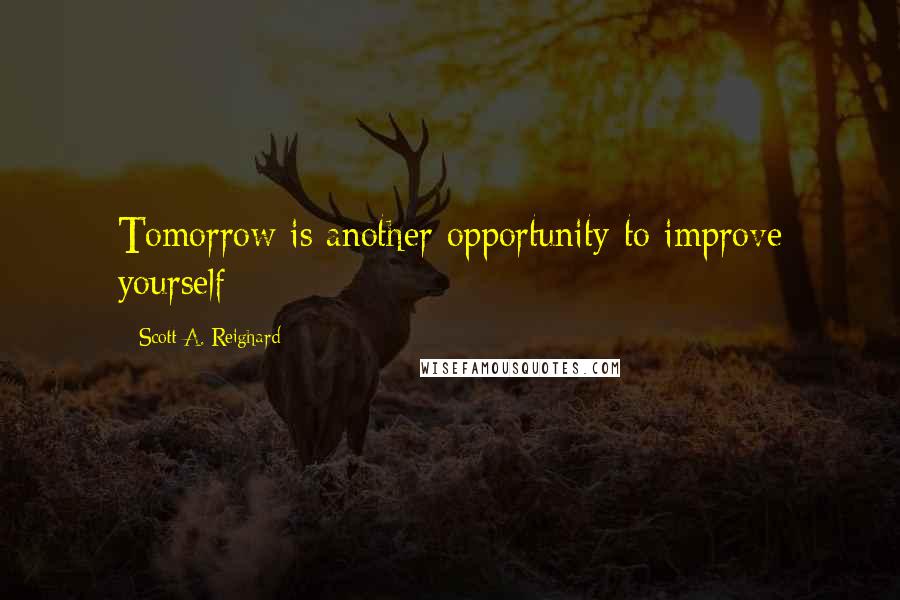 Scott A. Reighard Quotes: Tomorrow is another opportunity to improve yourself