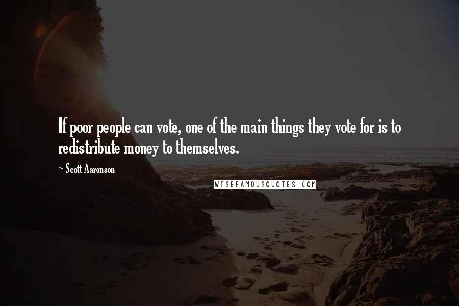 Scott Aaronson Quotes: If poor people can vote, one of the main things they vote for is to redistribute money to themselves.