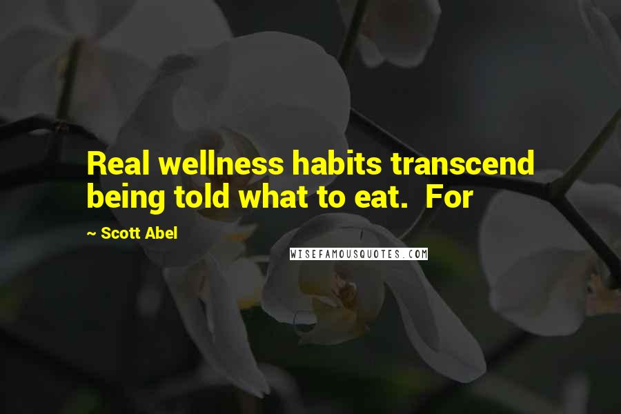 Scott Abel Quotes: Real wellness habits transcend being told what to eat. For