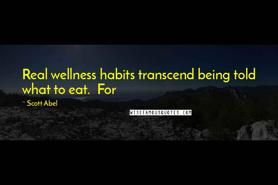 Scott Abel Quotes: Real wellness habits transcend being told what to eat. For
