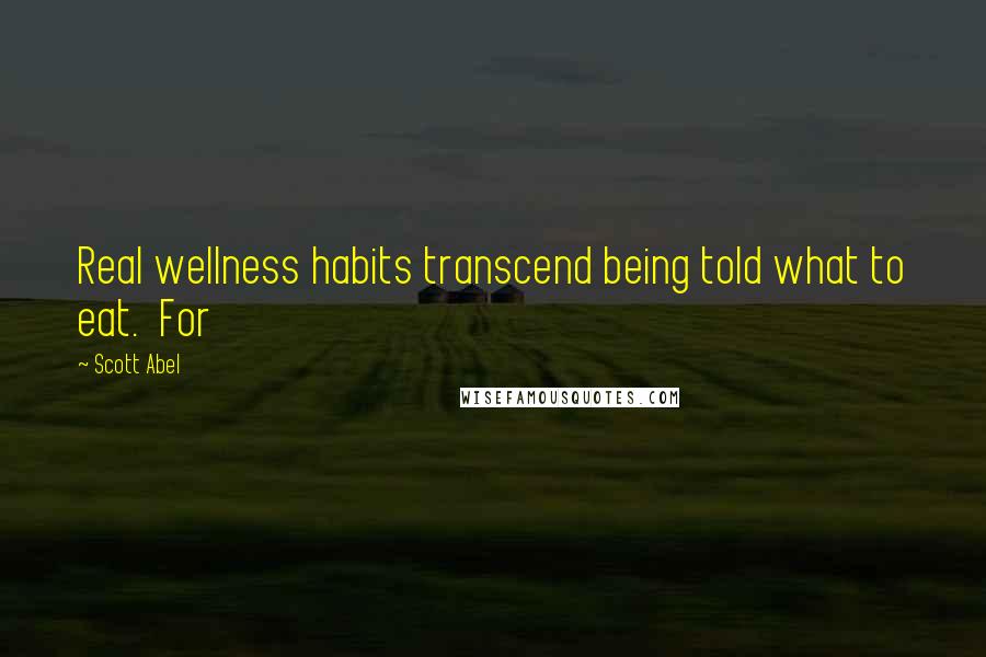 Scott Abel Quotes: Real wellness habits transcend being told what to eat. For