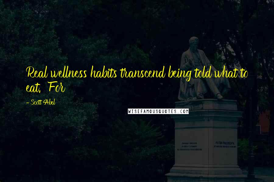 Scott Abel Quotes: Real wellness habits transcend being told what to eat. For