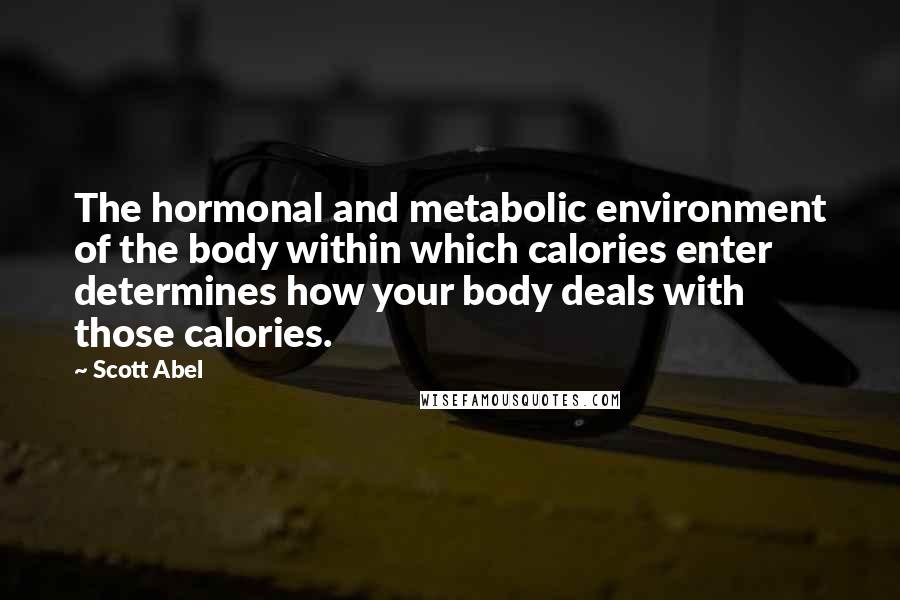 Scott Abel Quotes: The hormonal and metabolic environment of the body within which calories enter determines how your body deals with those calories.