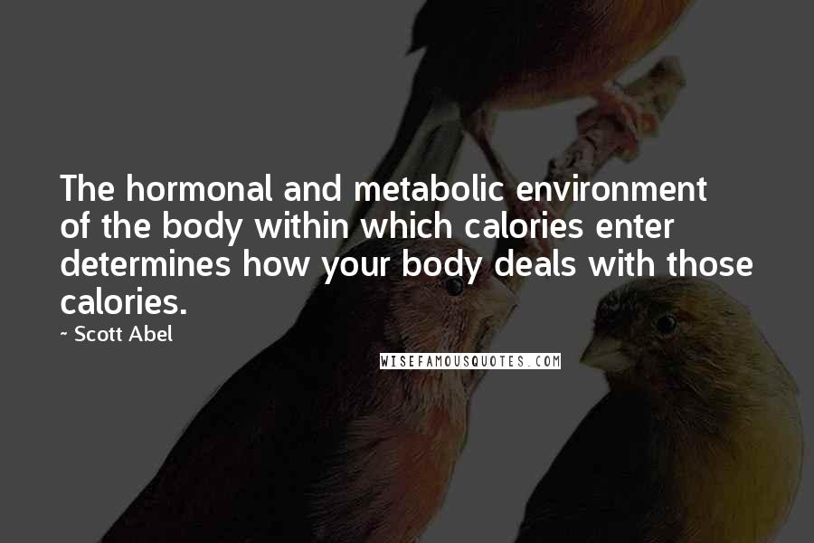 Scott Abel Quotes: The hormonal and metabolic environment of the body within which calories enter determines how your body deals with those calories.