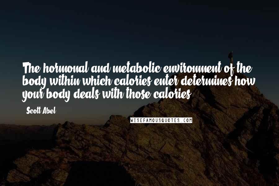 Scott Abel Quotes: The hormonal and metabolic environment of the body within which calories enter determines how your body deals with those calories.