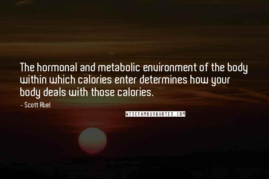 Scott Abel Quotes: The hormonal and metabolic environment of the body within which calories enter determines how your body deals with those calories.