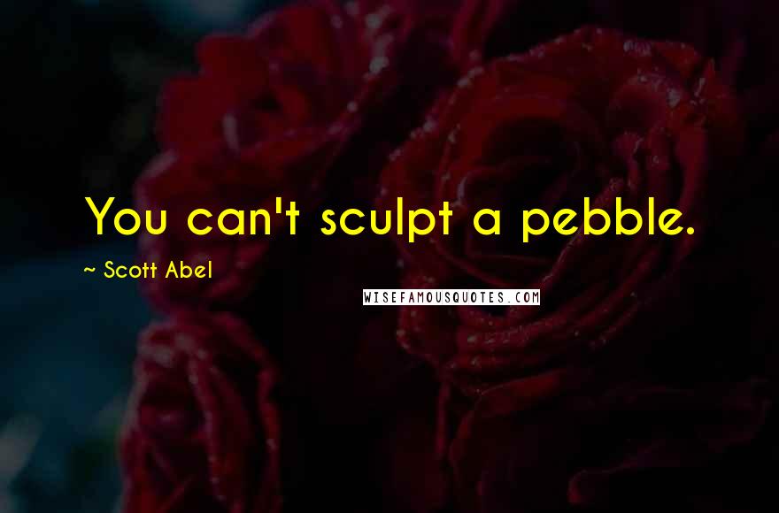 Scott Abel Quotes: You can't sculpt a pebble.