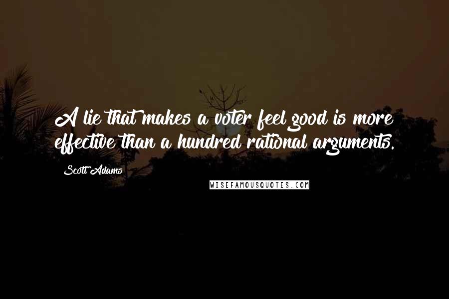 Scott Adams Quotes: A lie that makes a voter feel good is more effective than a hundred rational arguments.