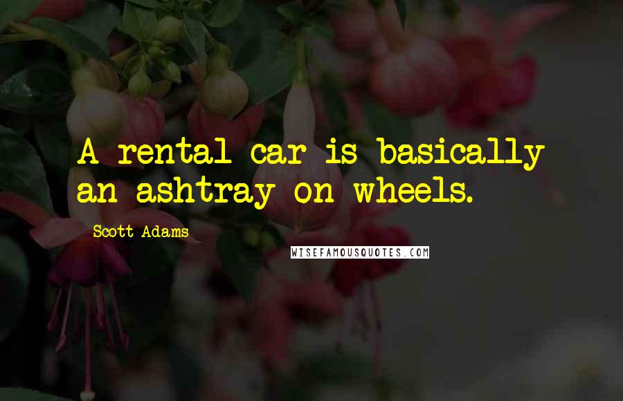 Scott Adams Quotes: A rental car is basically an ashtray on wheels.