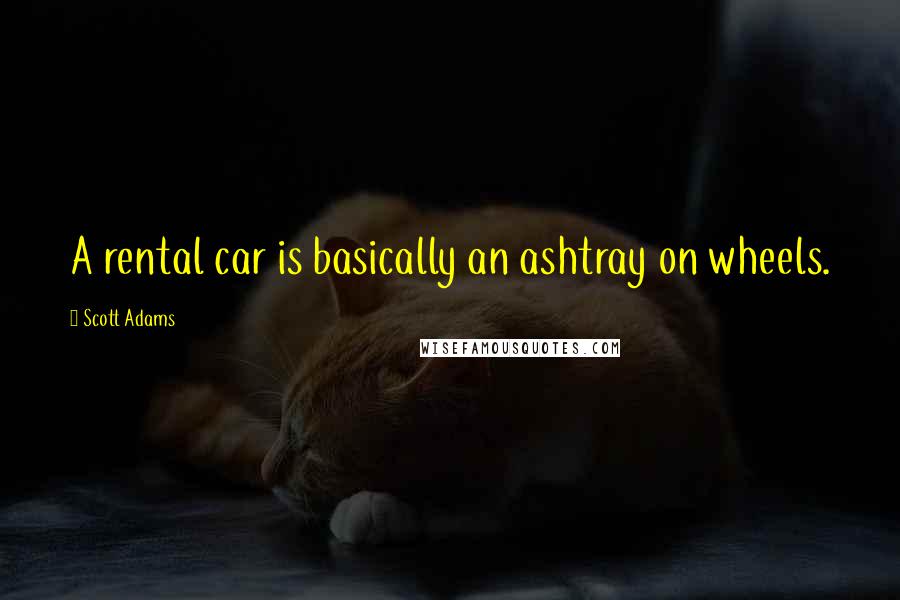 Scott Adams Quotes: A rental car is basically an ashtray on wheels.