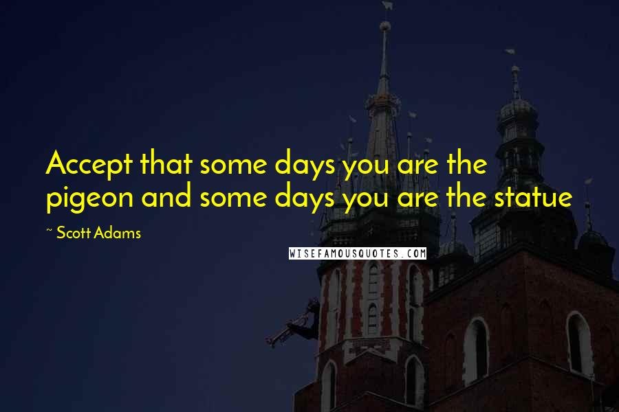 Scott Adams Quotes: Accept that some days you are the pigeon and some days you are the statue