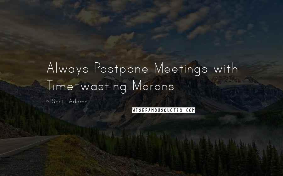 Scott Adams Quotes: Always Postpone Meetings with Time-wasting Morons