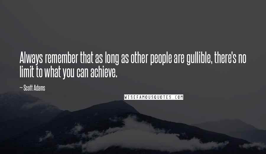 Scott Adams Quotes: Always remember that as long as other people are gullible, there's no limit to what you can achieve.