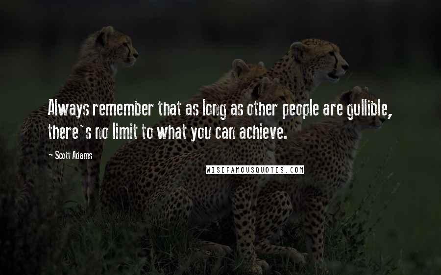 Scott Adams Quotes: Always remember that as long as other people are gullible, there's no limit to what you can achieve.