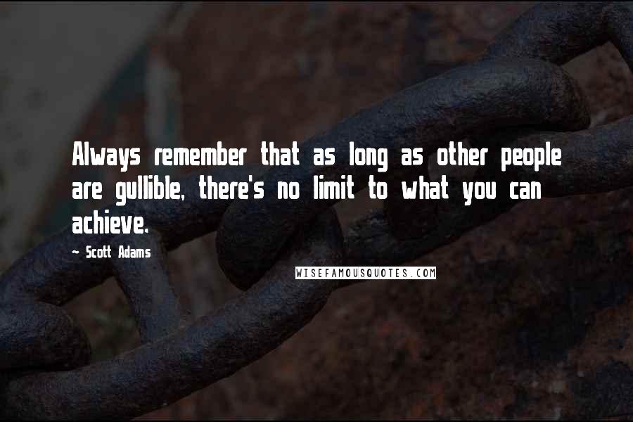 Scott Adams Quotes: Always remember that as long as other people are gullible, there's no limit to what you can achieve.