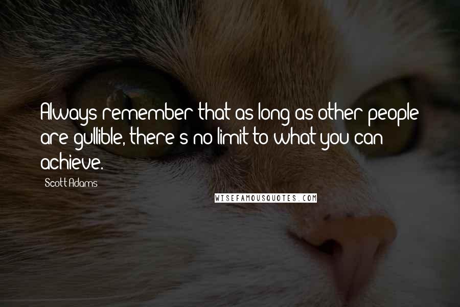 Scott Adams Quotes: Always remember that as long as other people are gullible, there's no limit to what you can achieve.