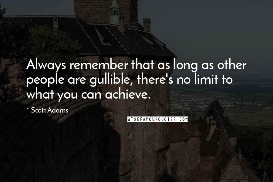 Scott Adams Quotes: Always remember that as long as other people are gullible, there's no limit to what you can achieve.