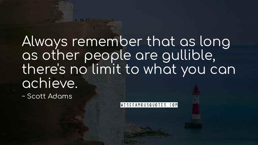 Scott Adams Quotes: Always remember that as long as other people are gullible, there's no limit to what you can achieve.