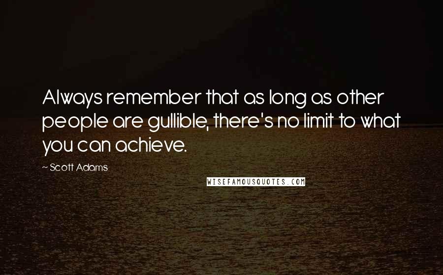 Scott Adams Quotes: Always remember that as long as other people are gullible, there's no limit to what you can achieve.