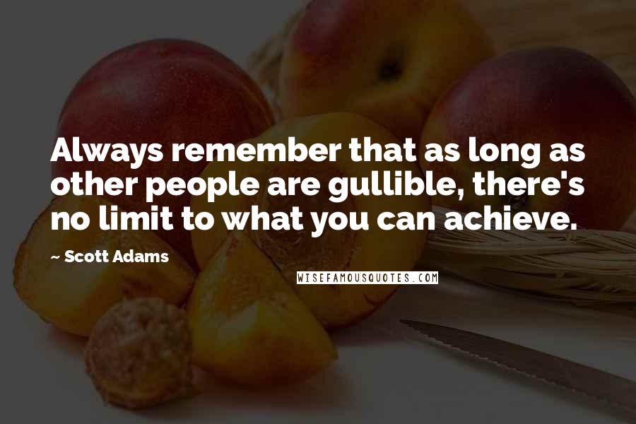 Scott Adams Quotes: Always remember that as long as other people are gullible, there's no limit to what you can achieve.