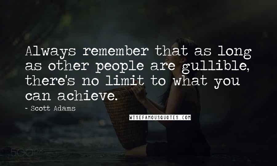 Scott Adams Quotes: Always remember that as long as other people are gullible, there's no limit to what you can achieve.