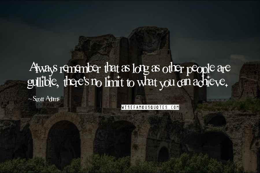 Scott Adams Quotes: Always remember that as long as other people are gullible, there's no limit to what you can achieve.