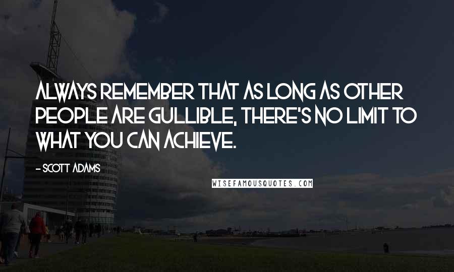 Scott Adams Quotes: Always remember that as long as other people are gullible, there's no limit to what you can achieve.