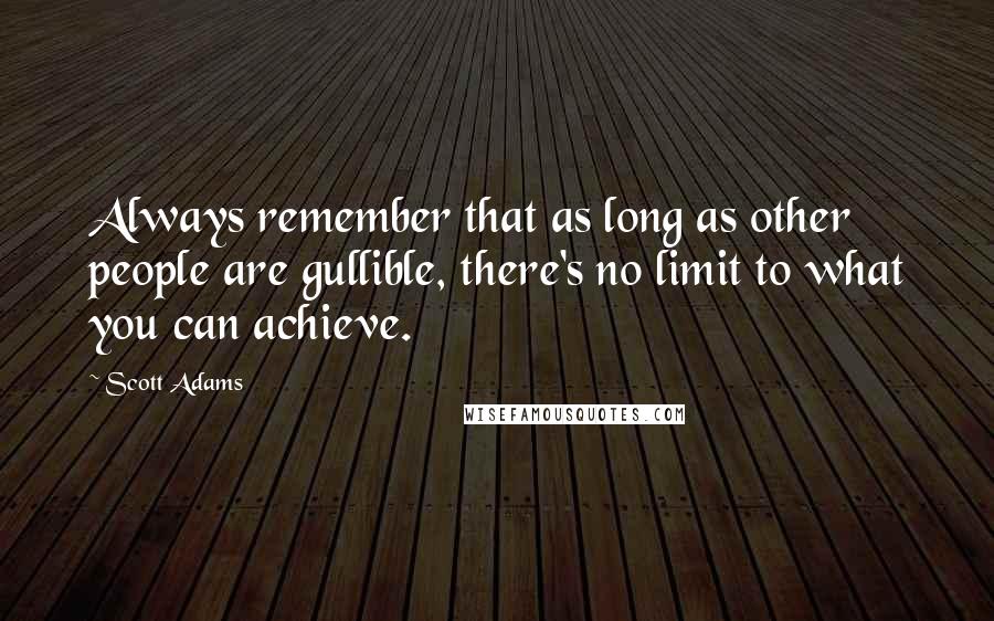 Scott Adams Quotes: Always remember that as long as other people are gullible, there's no limit to what you can achieve.