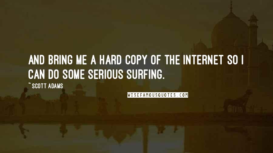 Scott Adams Quotes: And bring me a hard copy of the Internet so I can do some serious surfing.