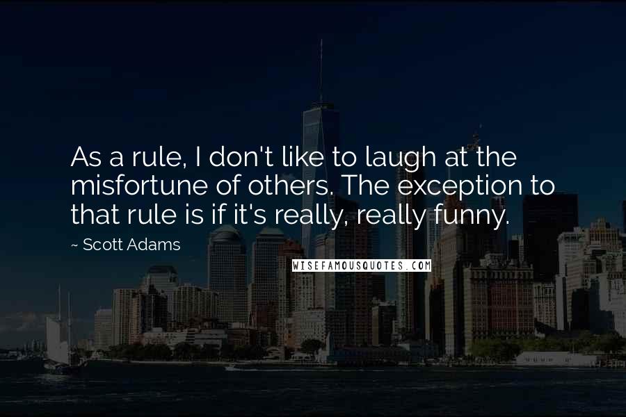 Scott Adams Quotes: As a rule, I don't like to laugh at the misfortune of others. The exception to that rule is if it's really, really funny.