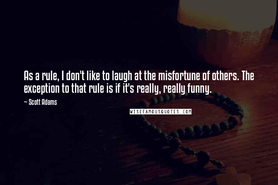 Scott Adams Quotes: As a rule, I don't like to laugh at the misfortune of others. The exception to that rule is if it's really, really funny.