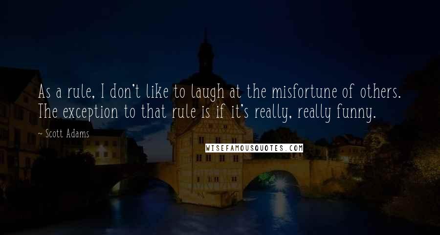 Scott Adams Quotes: As a rule, I don't like to laugh at the misfortune of others. The exception to that rule is if it's really, really funny.