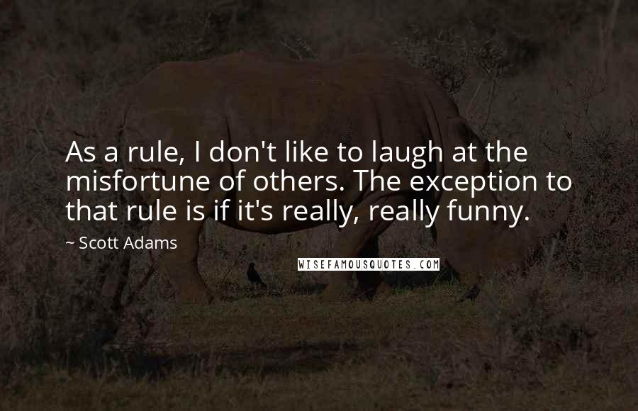 Scott Adams Quotes: As a rule, I don't like to laugh at the misfortune of others. The exception to that rule is if it's really, really funny.