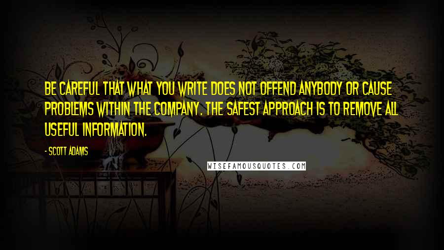 Scott Adams Quotes: Be careful that what you write does not offend anybody or cause problems within the company. The safest approach is to remove all useful information.