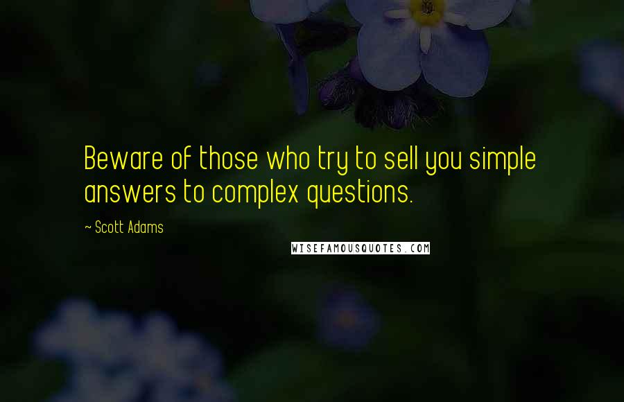 Scott Adams Quotes: Beware of those who try to sell you simple answers to complex questions.