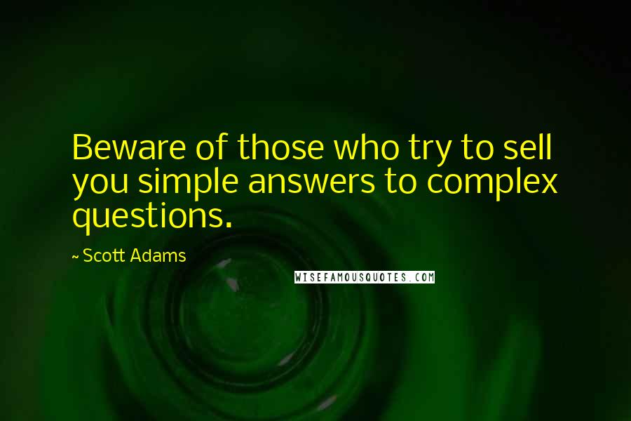 Scott Adams Quotes: Beware of those who try to sell you simple answers to complex questions.
