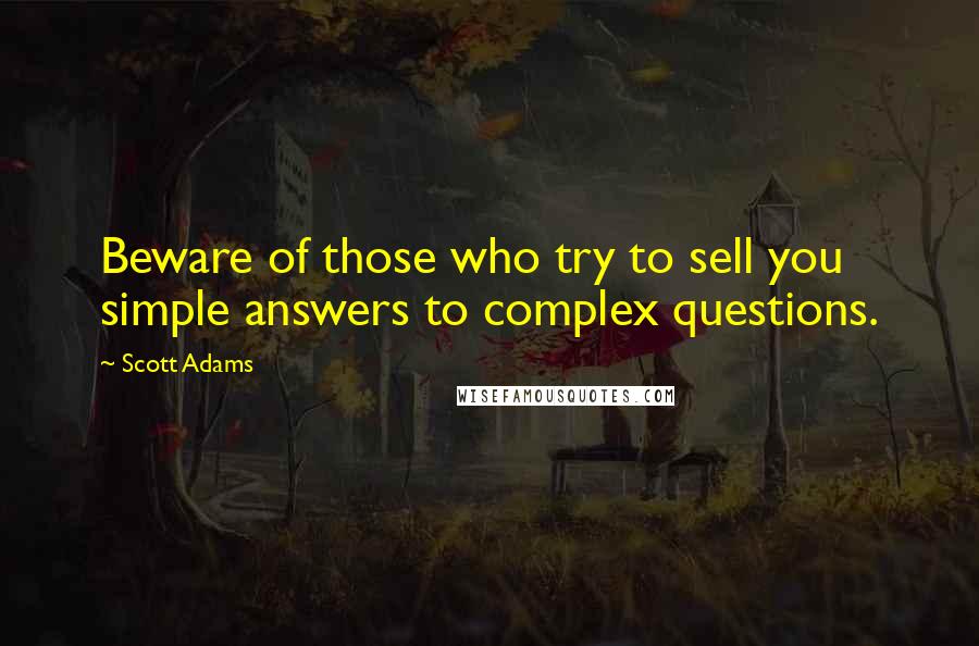 Scott Adams Quotes: Beware of those who try to sell you simple answers to complex questions.