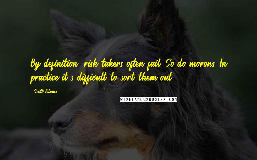 Scott Adams Quotes: By definition, risk-takers often fail. So do morons. In practice it's difficult to sort them out.