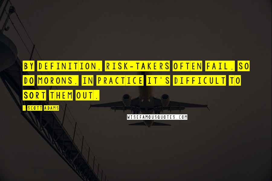 Scott Adams Quotes: By definition, risk-takers often fail. So do morons. In practice it's difficult to sort them out.