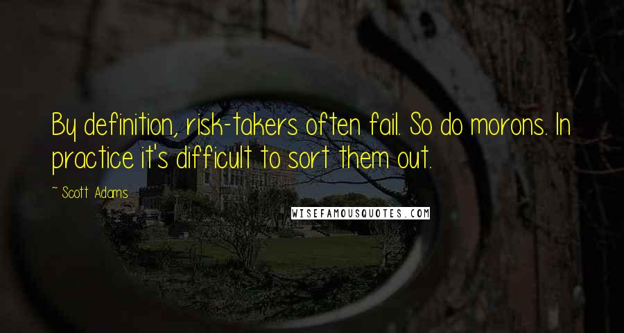 Scott Adams Quotes: By definition, risk-takers often fail. So do morons. In practice it's difficult to sort them out.