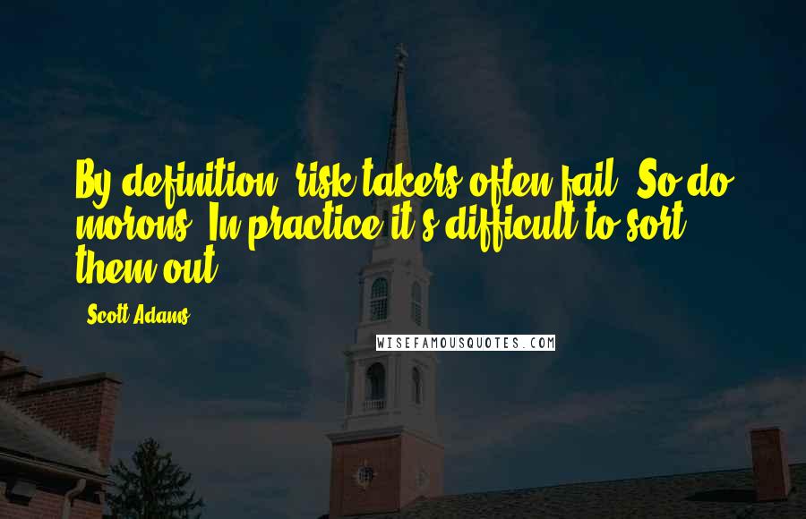 Scott Adams Quotes: By definition, risk-takers often fail. So do morons. In practice it's difficult to sort them out.