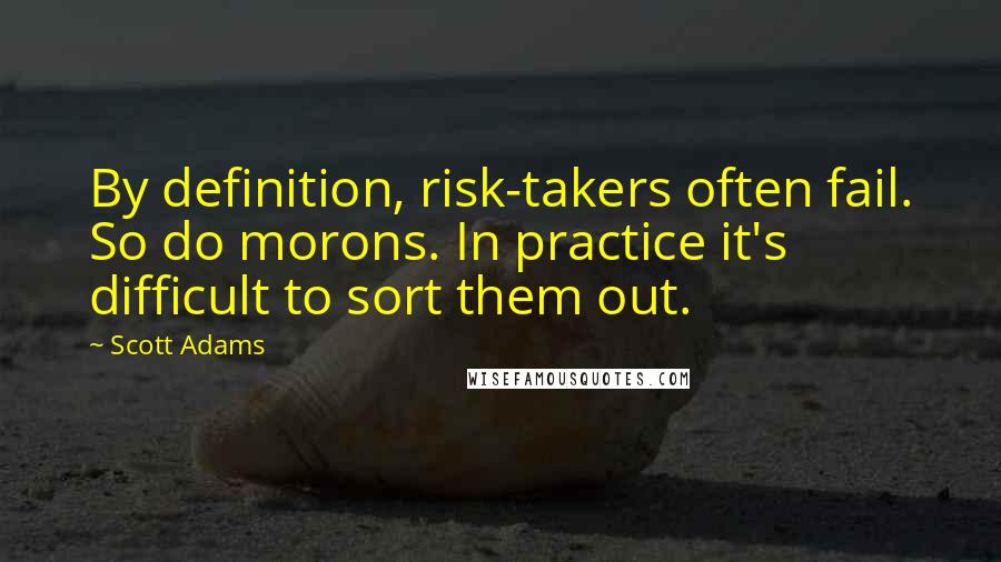 Scott Adams Quotes: By definition, risk-takers often fail. So do morons. In practice it's difficult to sort them out.