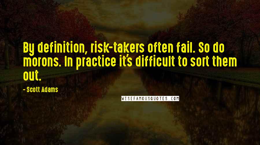 Scott Adams Quotes: By definition, risk-takers often fail. So do morons. In practice it's difficult to sort them out.