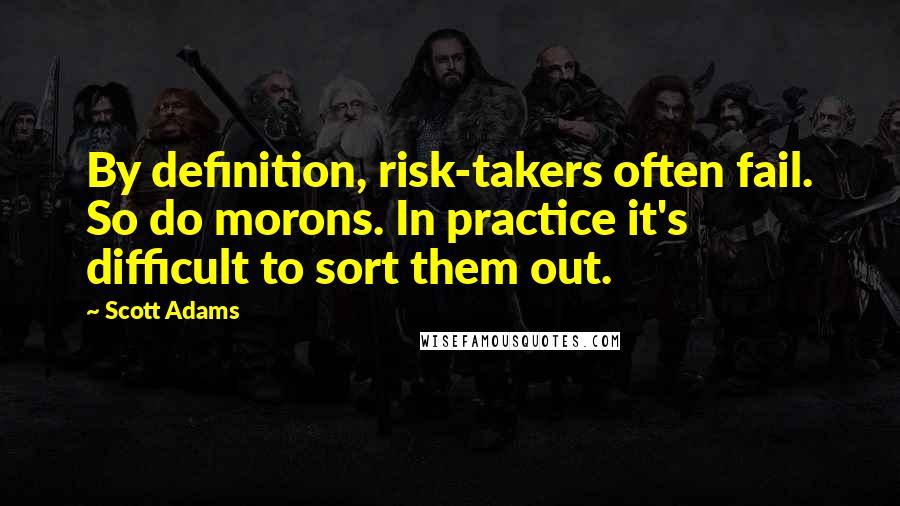 Scott Adams Quotes: By definition, risk-takers often fail. So do morons. In practice it's difficult to sort them out.
