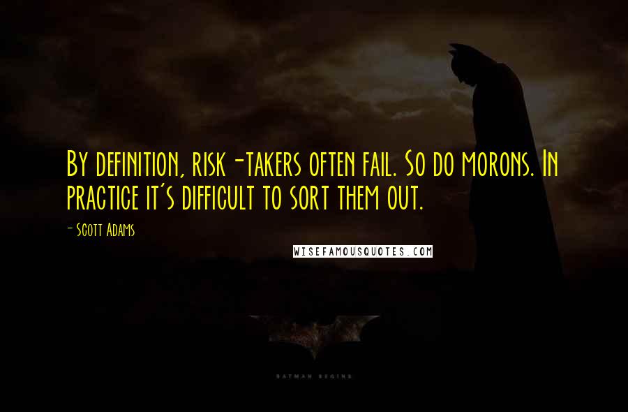 Scott Adams Quotes: By definition, risk-takers often fail. So do morons. In practice it's difficult to sort them out.