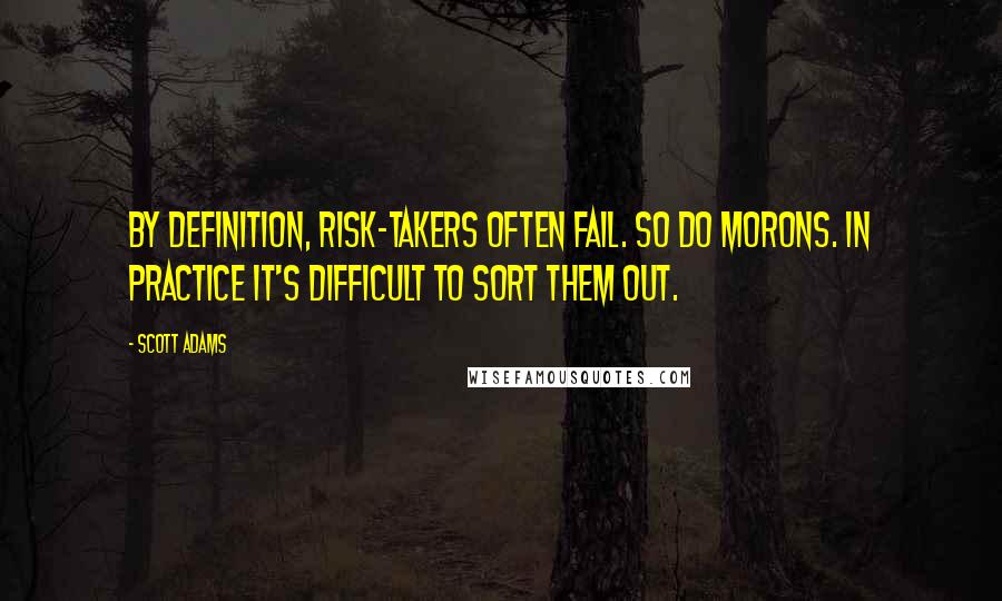 Scott Adams Quotes: By definition, risk-takers often fail. So do morons. In practice it's difficult to sort them out.