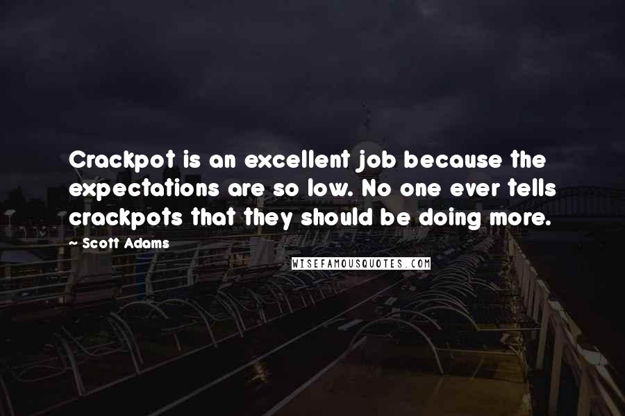 Scott Adams Quotes: Crackpot is an excellent job because the expectations are so low. No one ever tells crackpots that they should be doing more.