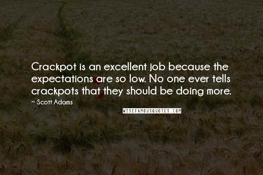 Scott Adams Quotes: Crackpot is an excellent job because the expectations are so low. No one ever tells crackpots that they should be doing more.